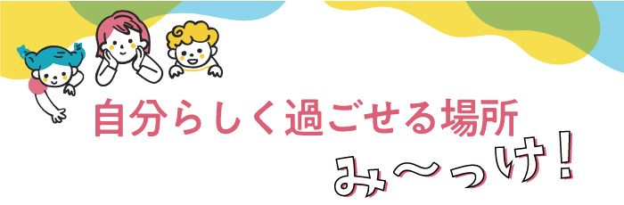 自分らしく過ごせる場所みーっけ!