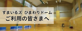 すまいるズ ひまわりドームご利用の皆様へ